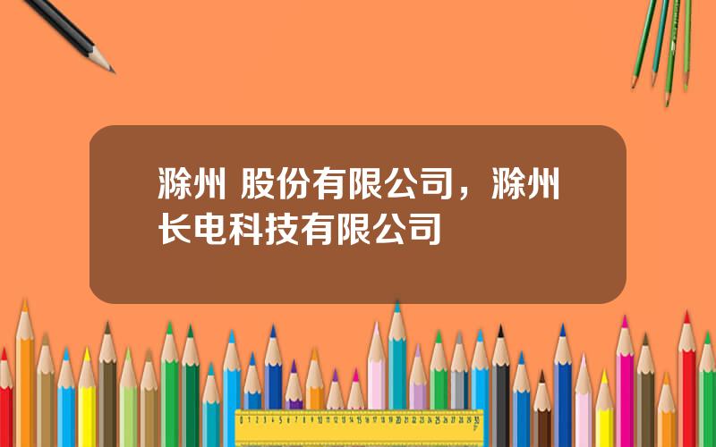 滁州 股份有限公司，滁州长电科技有限公司